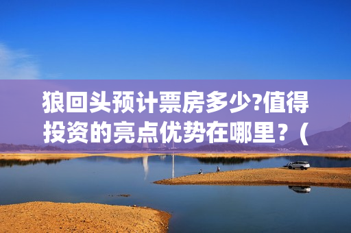 狼回头预计票房多少?值得投资的亮点优势在哪里？(狼回头照片)