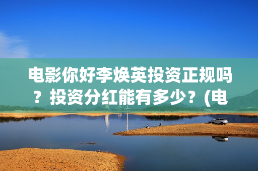 电影你好李焕英投资正规吗？投资分红能有多少？(电影你好李焕英在线观看)