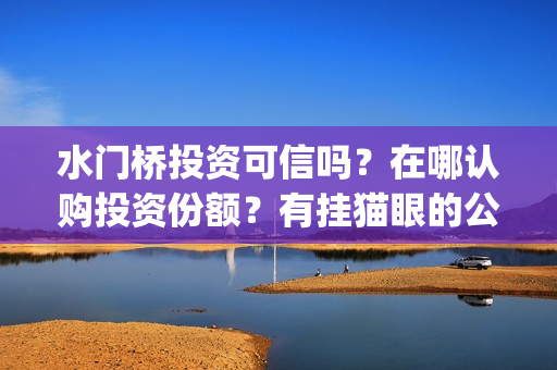 水门桥投资可信吗？在哪认购投资份额？有挂猫眼的公司吗？(水门桥可以投资吗)