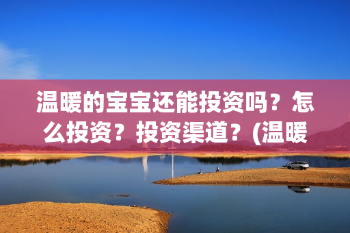 温暖的宝宝还能投资吗？怎么投资？投资渠道？(温暖的宝宝最后一句话)