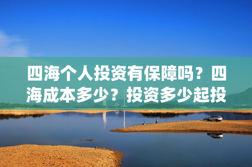 四海个人投资有保障吗？四海成本多少？投资多少起投？(四海众投理财口碑怎样)