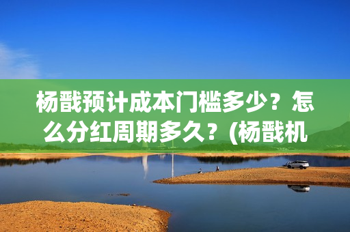 杨戬预计成本门槛多少？怎么分红周期多久？(杨戬机制)