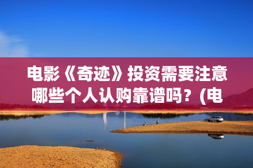 电影《奇迹》投资需要注意哪些个人认购靠谱吗？(电影奇迹1991)