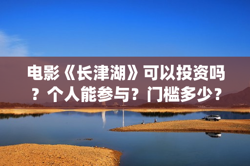电影《长津湖》可以投资吗？个人能参与？门槛多少？(电影长津湖免费观看)