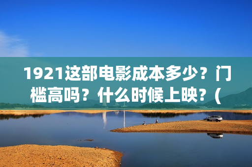 1921这部电影成本多少？门槛高吗？什么时候上映？(1921这部电影介绍)