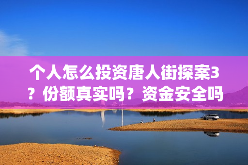 个人怎么投资唐人街探案3？份额真实吗？资金安全吗？(个人怎么做投资)