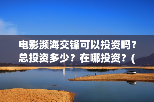 电影濒海交锋可以投资吗？总投资多少？在哪投资？(濒海交锋上映)