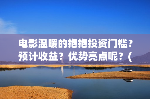 电影温暖的抱抱投资门槛?预计收益?优势亮点呢?(常远演的电影温暖的抱抱) 电影温暖的抱抱投资门槛?预计收益?优势亮点呢?(常远演的电影温暖的抱抱)