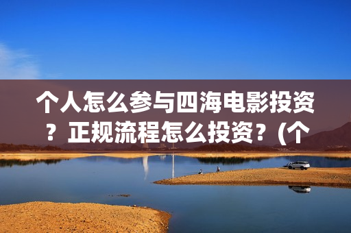 个人怎么参与四海电影投资？正规流程怎么投资？(个人怎么参与四级考试)