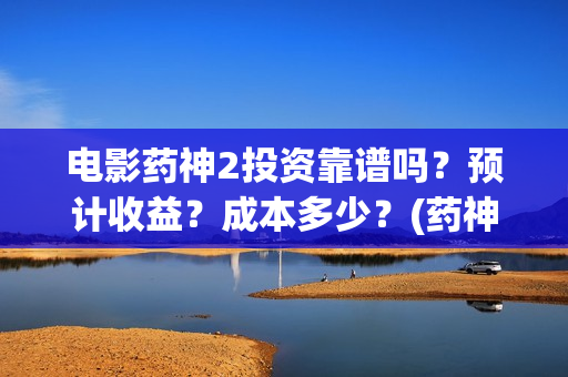 电影药神2投资靠谱吗？预计收益？成本多少？(药神票房破28亿)