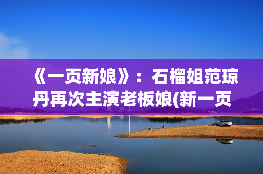 《一页新娘》：石榴姐范琼丹再次主演老板娘(新一页是什么意思)