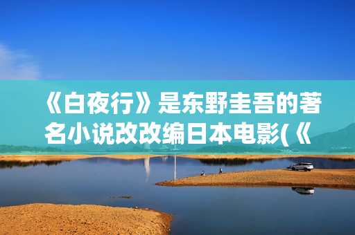 《白夜行》是东野圭吾的著名小说改改编日本电影(《白夜行》东野圭吾电子书.txt)