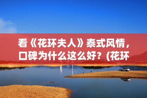看《花环夫人》泰式风情，口碑为什么这么好？(花环夫人是真实故事吗)