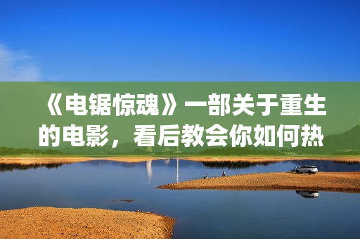 《电锯惊魂》一部关于重生的电影，看后教会你如何热爱生命与生活(《电锯惊魂》一共多少集)