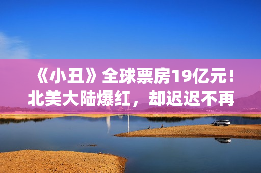 《小丑》全球票房19亿元！北美大陆爆红，却迟迟不再大陆上映？(小丑全球票房排行)
