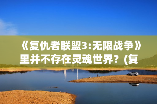 《复仇者联盟3:无限战争》里并不存在灵魂世界？(复仇者联盟3在线观看观高清)