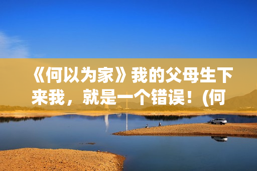 《何以为家》我的父母生下来我，就是一个错误！(何以为家xigga)