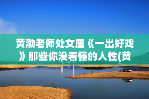 黄渤老师处女座《一出好戏》那些你没看懂的人性(黄渤的星座)