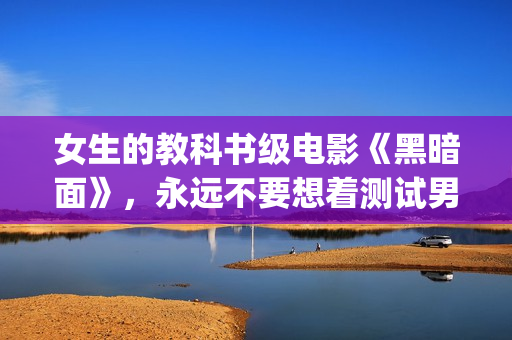 女生的教科书级电影《黑暗面》，永远不要想着测试男友的忠诚度(教科书上的妹子)