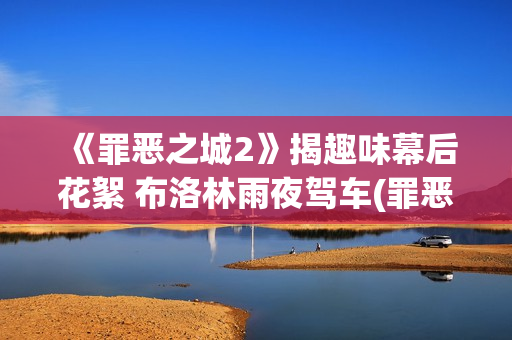 《罪恶之城2》揭趣味幕后花絮 布洛林雨夜驾车(罪恶之城2赌徒约翰尼)