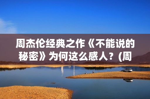 周杰伦经典之作《不能说的秘密》为何这么感人？(周杰伦经典之作歌曲)