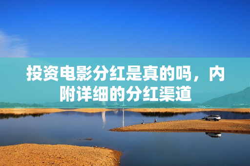 投资电影分红是真的吗，内附详细的分红渠道