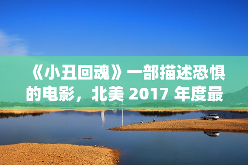 《小丑回魂》一部描述恐惧的电影，北美 2017 年度最大的票房黑马(小丑回魂欢迎来到德里镇)