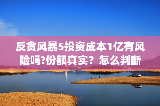 反贪风暴5投资成本1亿有风险吗?份额真实？怎么判断?(反贪风暴5联合出品方)
