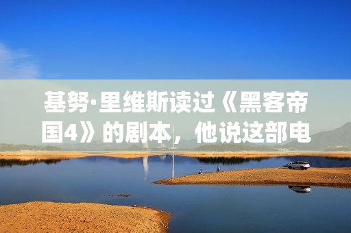 基努·里维斯读过《黑客帝国4》的剧本，他说这部电影雄心勃勃！(基努里维斯介绍)