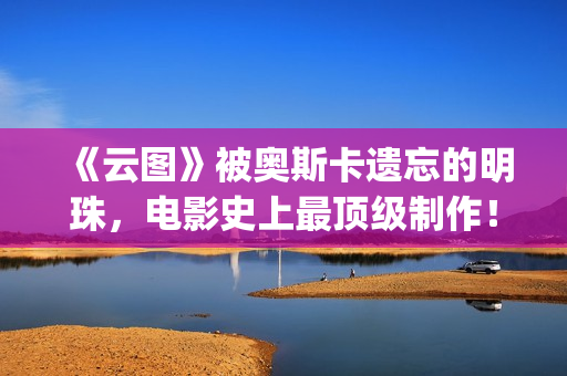 《云图》被奥斯卡遗忘的明珠，电影史上最顶级制作！(云图作者)
