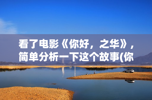 看了电影《你好，之华》，简单分析一下这个故事(你好播放)