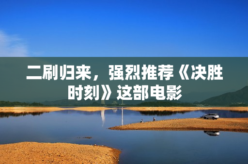 二刷归来，强烈推荐《决胜时刻》这部电影