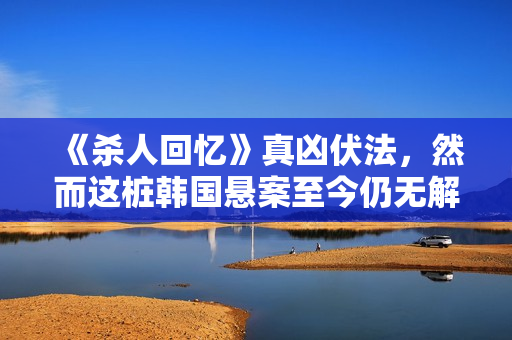 《杀人回忆》真凶伏法，然而这桩韩国悬案至今仍无解