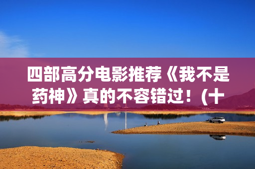 四部高分电影推荐《我不是药神》真的不容错过！(十部高分电影推荐)