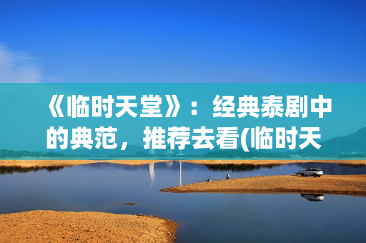 《临时天堂》：经典泰剧中的典范，推荐去看(临时天堂女主角叫什么名字)