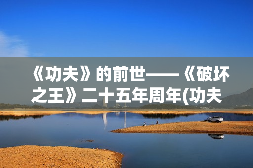 《功夫》的前世——《破坏之王》二十五年周年(功夫是谁的电影)