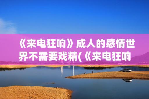 《来电狂响》成人的感情世界不需要戏精(《来电狂响》成员介绍)