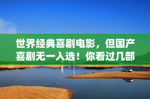 世界经典喜剧电影，但国产喜剧无一入选！你看过几部？(世界经典喜剧电影排行榜)