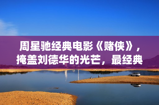 周星驰经典电影《赌侠》，掩盖刘德华的光芒，最经典的赌片！(周星驰经典电影国产凌凌漆)