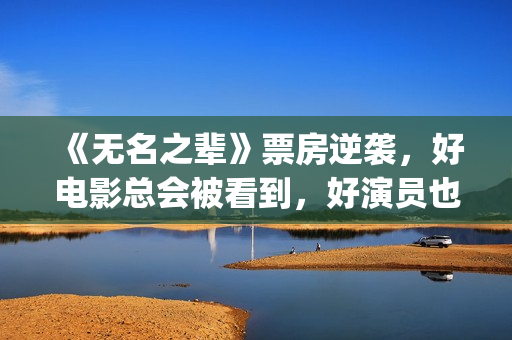 《无名之辈》票房逆袭，好电影总会被看到，好演员也是一样(无名之辈上映日期)