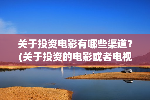 关于投资电影有哪些渠道？(关于投资的电影或者电视剧)