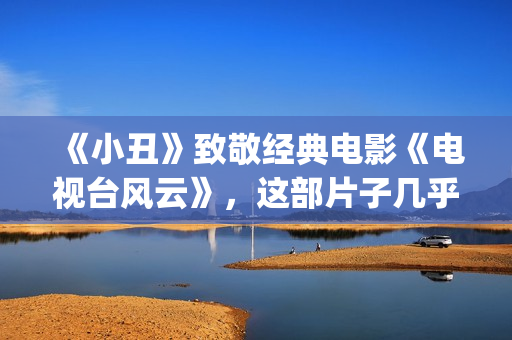 《小丑》致敬经典电影《电视台风云》，这部片子几乎是独角戏(小丑经典)