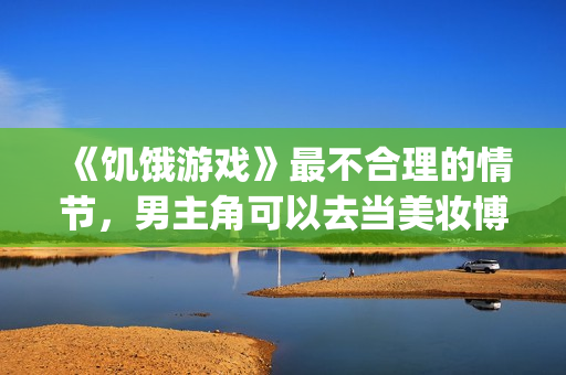《饥饿游戏》最不合理的情节，男主角可以去当美妆博主了！(饥饿游戏 cinna)
