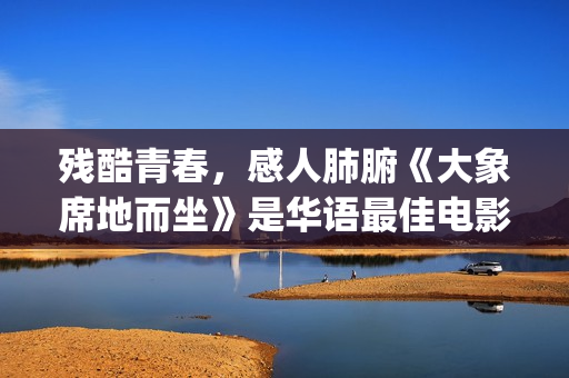残酷青春，感人肺腑《大象席地而坐》是华语最佳电影(残酷青春的电影)