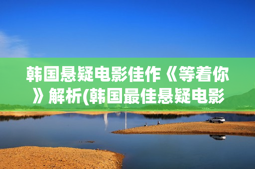 韩国悬疑电影佳作《等着你》解析(韩国最佳悬疑电影)