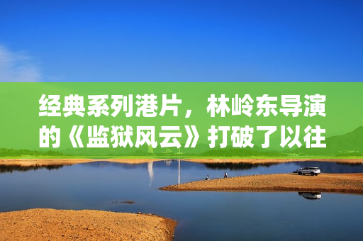 经典系列港片，林岭东导演的《监狱风云》打破了以往港产电影中是童年最美好的回忆(港片经典系列电影)