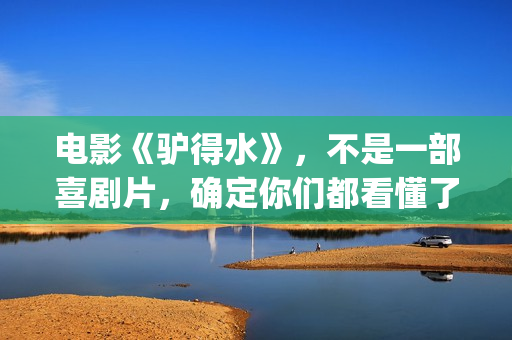 电影《驴得水》，不是一部喜剧片，确定你们都看懂了吗？(电影驴得水剧情简介)