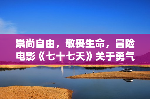 崇尚自由，敬畏生命，冒险电影《七十七天》关于勇气与信念的守护(崇尚自由的都是什么人)