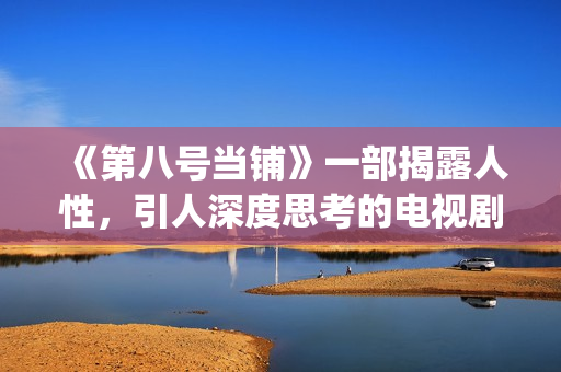 《第八号当铺》一部揭露人性，引人深度思考的电视剧(第八号当铺黑影真实身份)