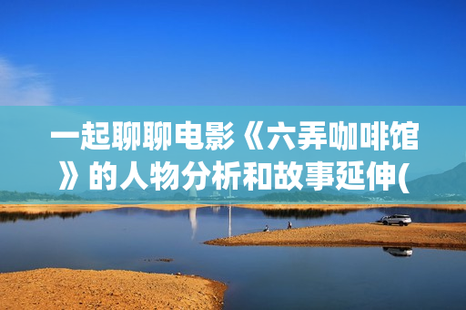 一起聊聊电影《六弄咖啡馆》的人物分析和故事延伸(聊聊 电影)